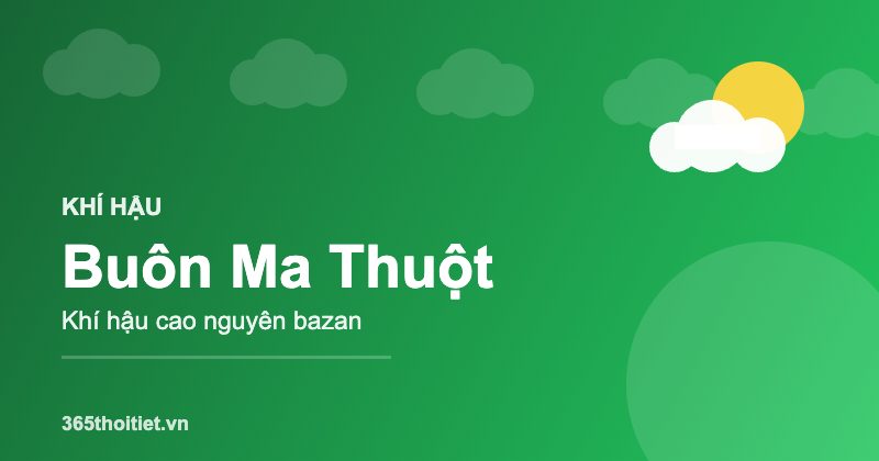 Khí hậu Buôn Ma Thuột - đặc điểm và thời tiết từng mùa