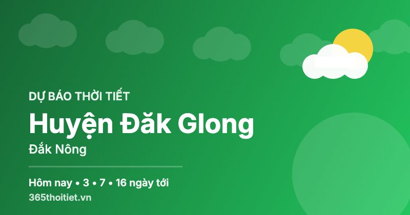Thời tiết Huyện Đăk Glong Đắk Nông hôm nay và 16 ngày tới