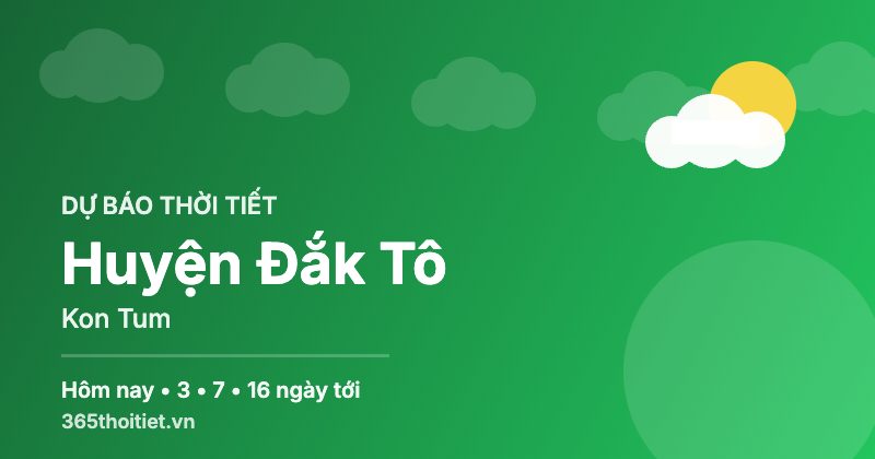 Thời tiết Huyện Đắk Tô Kon Tum hôm nay và 16 ngày tới