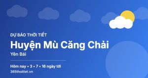 Thời tiết Huyện Mù Căng Chải Yên Bái hôm nay và 16 ngày tới