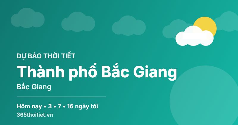 Thời tiết Thành phố Bắc Giang Bắc Giang hôm nay và 16 ngày tới