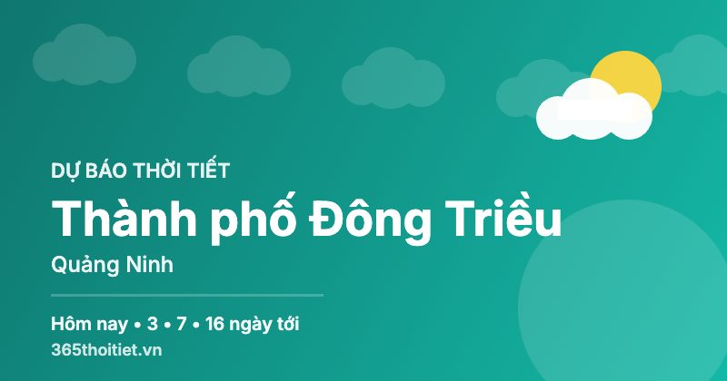 Thời tiết Thành phố Đông Triều Quảng Ninh hôm nay và 16 ngày tới