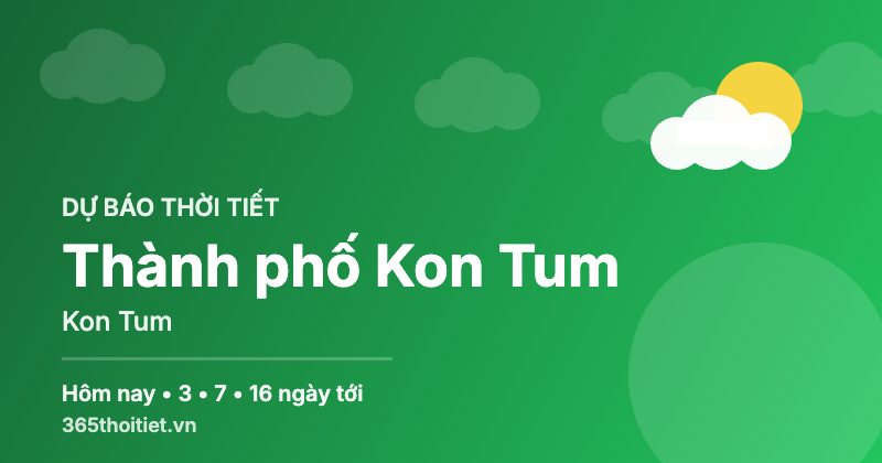 Thời tiết Thành phố Kon Tum Kon Tum hôm nay và 16 ngày tới