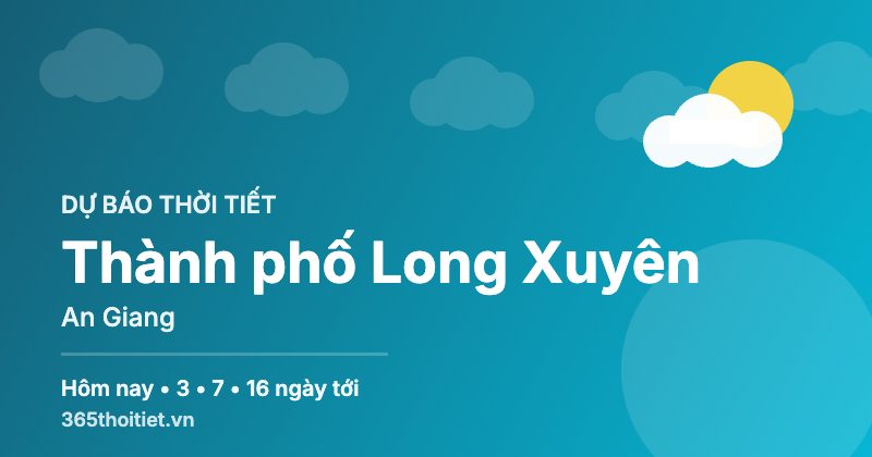 Thời tiết Thành phố Long Xuyên An Giang hôm nay và 16 ngày tới