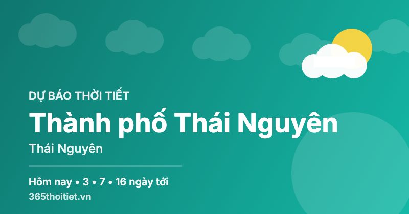 Thời tiết Thành phố Thái Nguyên Thái Nguyên hôm nay và 16 ngày tới