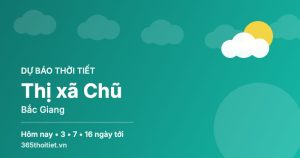 Thời tiết Thị xã Chũ Bắc Giang hôm nay và 16 ngày tới