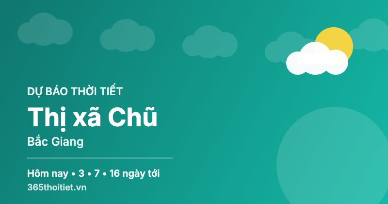 Thời tiết Thị xã Chũ Bắc Giang hôm nay và 16 ngày tới